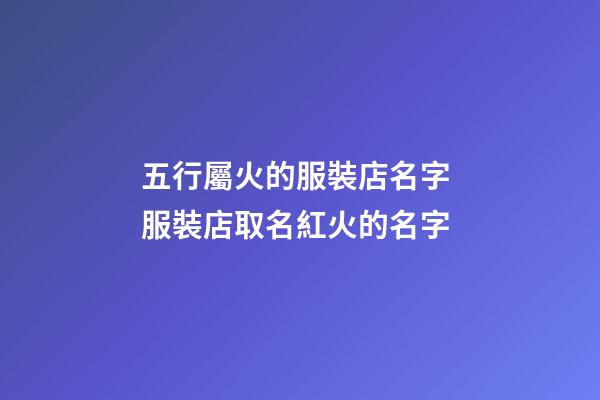 五行屬火的服裝店名字 服裝店取名紅火的名字-第1張-店鋪起名-玄機(jī)派